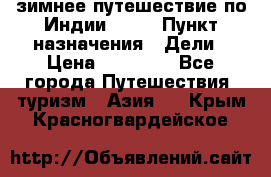 зимнее путешествие по Индии 2019 › Пункт назначения ­ Дели › Цена ­ 26 000 - Все города Путешествия, туризм » Азия   . Крым,Красногвардейское